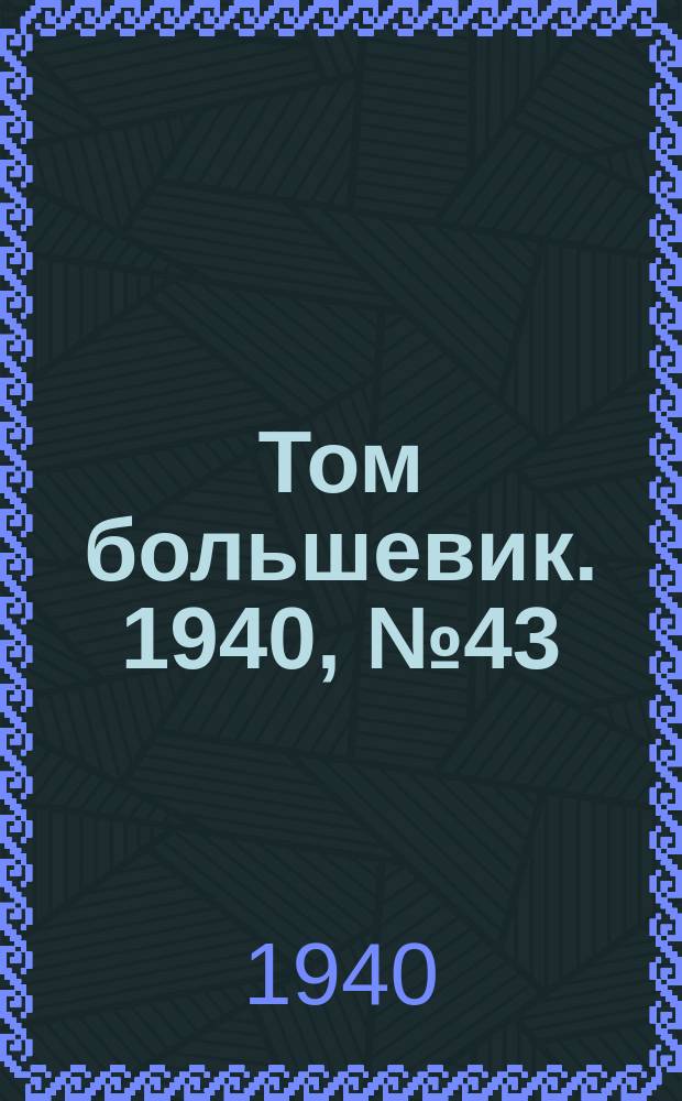 Том большевик. 1940, № 43(763) (9 мая)