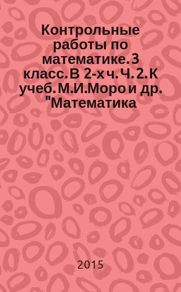 Контрольные работы по математике. 3 класс. В 2-х ч. Ч. 2. К учеб. М.И.Моро и др. "Математика. 3 кл. В 2-х ч. М. Просвещение"