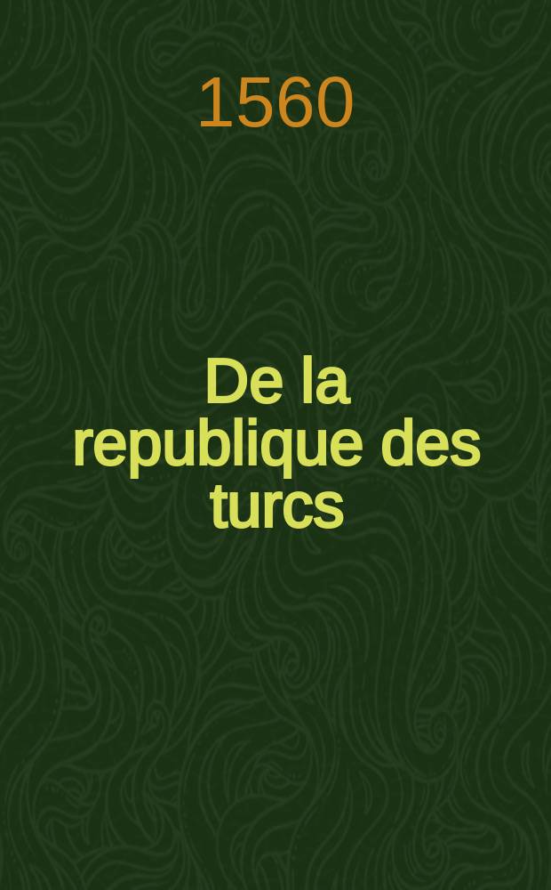 De la republique des turcs: et là ou l'occasion s'offrera, des meurs & loy de tous muhamedistes. [Pt. 2] : Histoire et consideration de l'origine, loy, et coustume des tartares, persiens, arabes, turcs, & tous autres ismaelites ou muhamediques, dits par nous mahometains, ou sarrazins