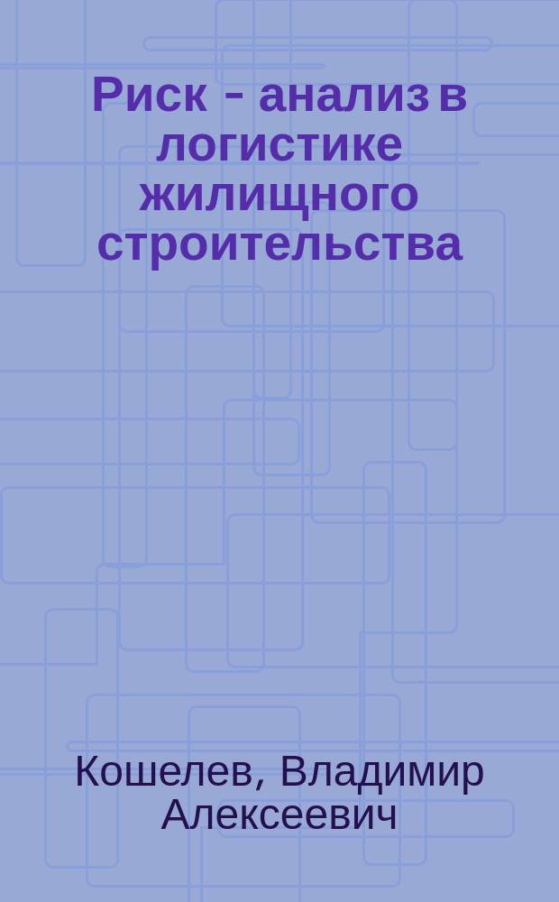 Риск - анализ в логистике жилищного строительства : монография