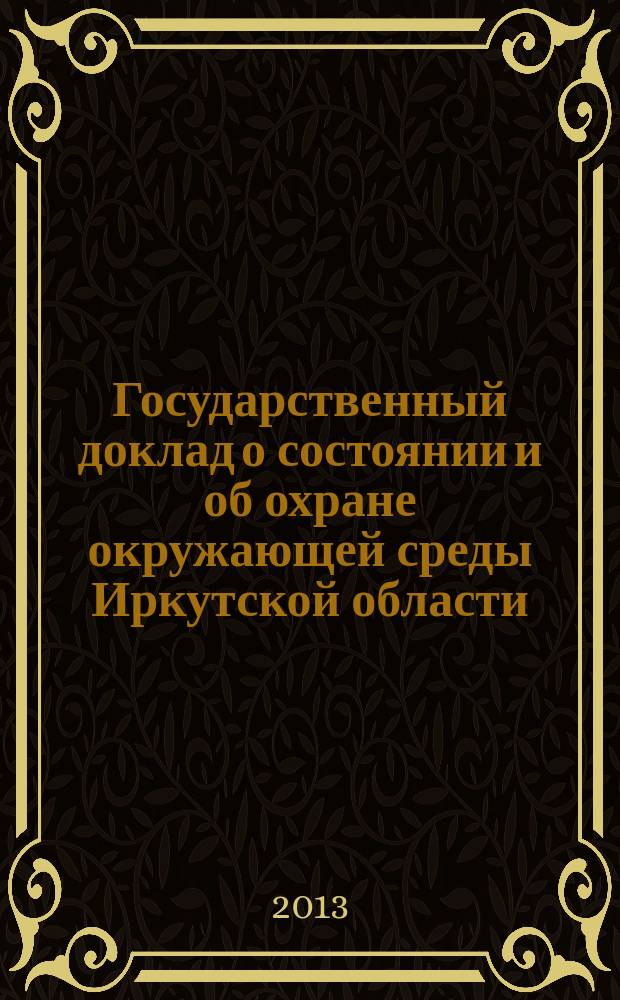 Государственный доклад о состоянии и об охране окружающей среды Иркутской области ... ... в 2012 году : ... в 2012 году