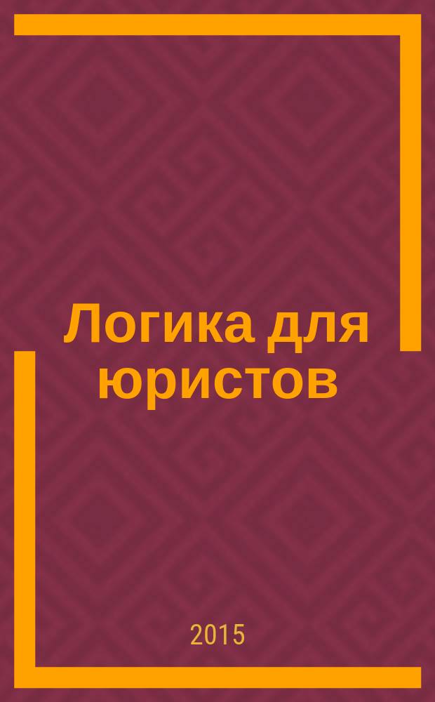 Логика для юристов : учебное пособие для бакалавров : для студентов высших учебных заведений, обучающихся по специальности "Юриспруденция"