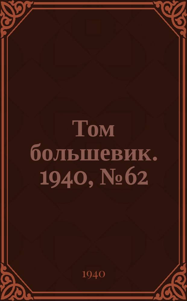 Том большевик. 1940, № 62(782) (7 июля)