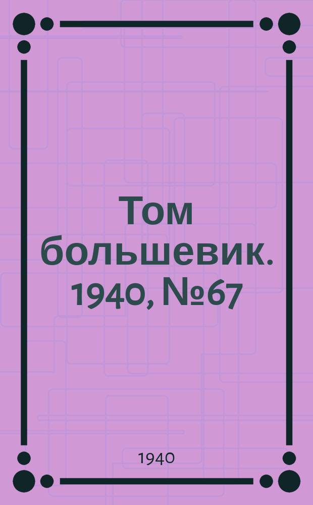 Том большевик. 1940, № 67(787) (16 июля)
