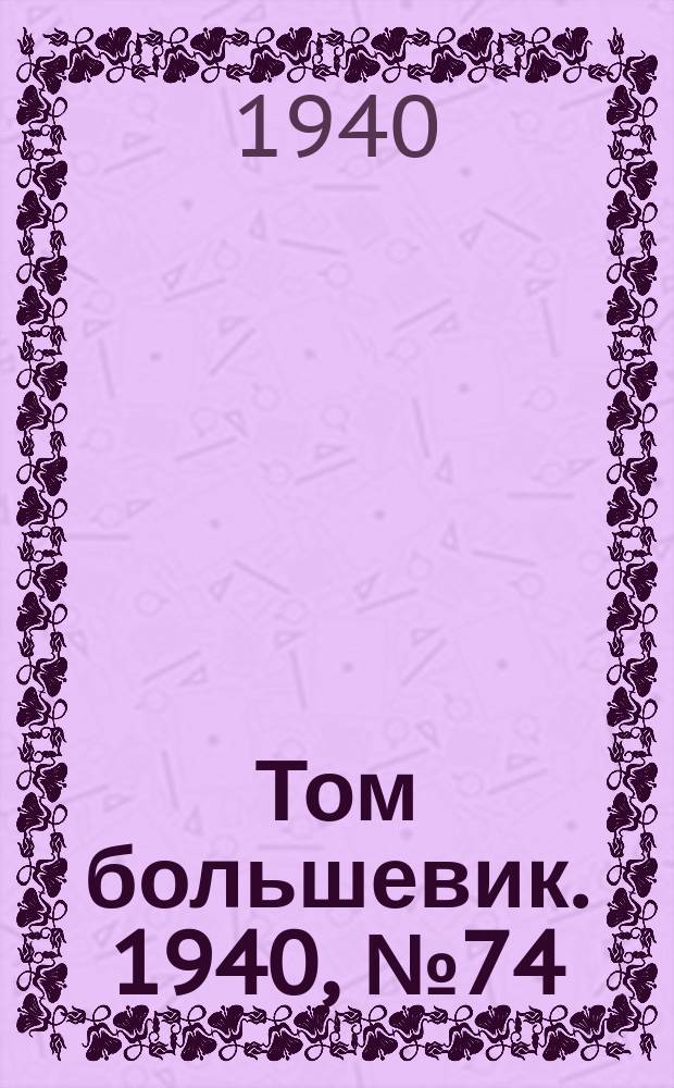 Том большевик. 1940, № 74(794) (1 авг.)