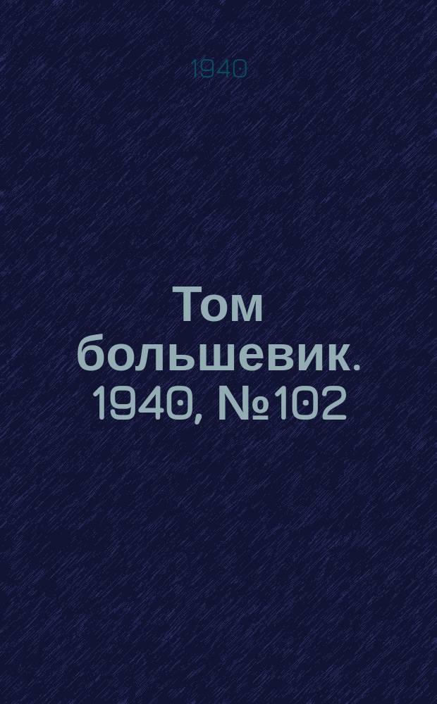 Том большевик. 1940, № 102(822) (15 окт.)