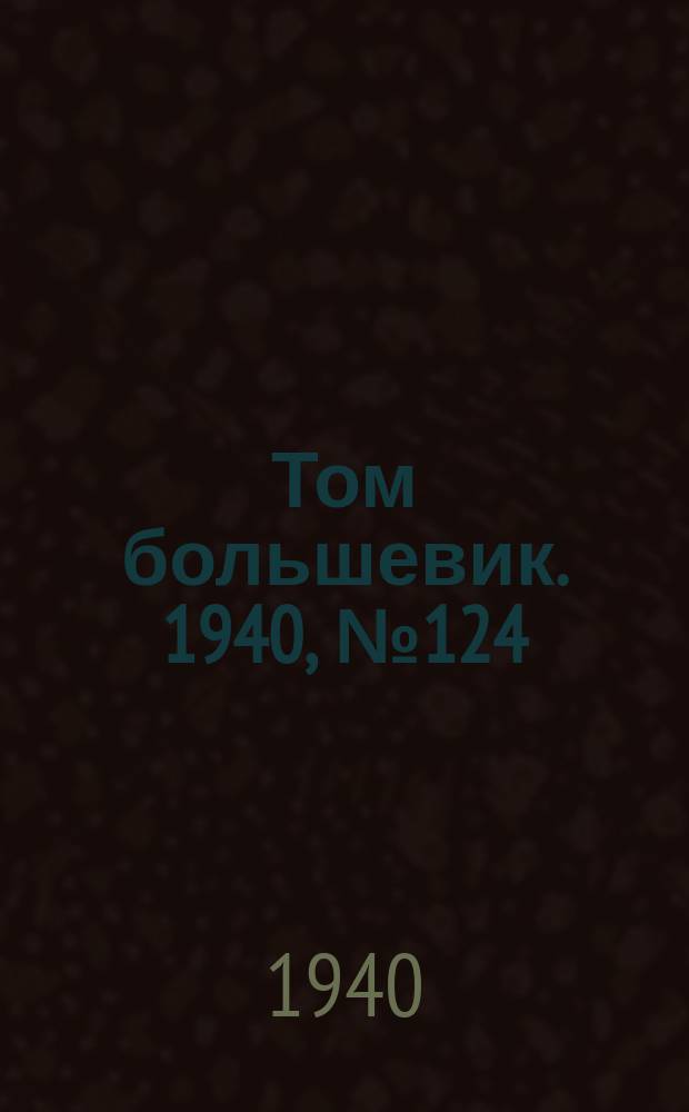 Том большевик. 1940, № 124(844) (10 дек.)