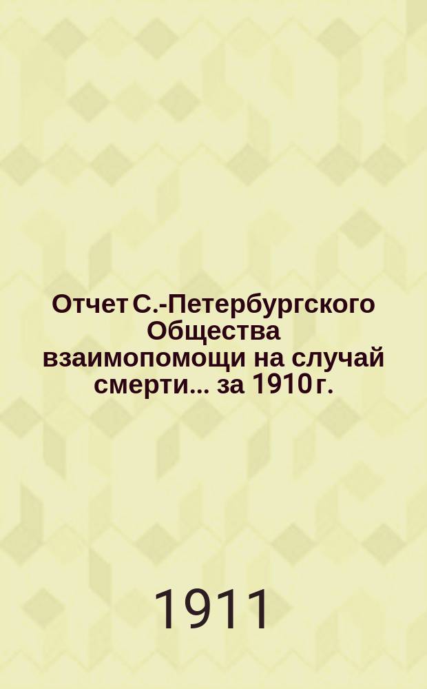 Отчет С.-Петербургского Общества взаимопомощи на случай смерти... ... за 1910 г.