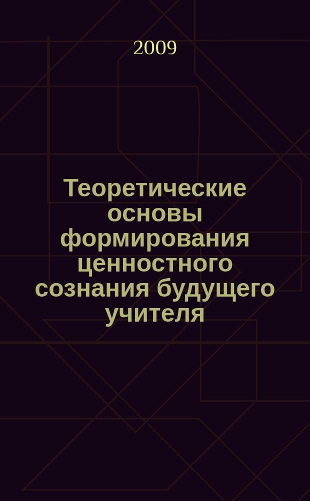 Теоретические основы формирования ценностного сознания будущего учителя : монография