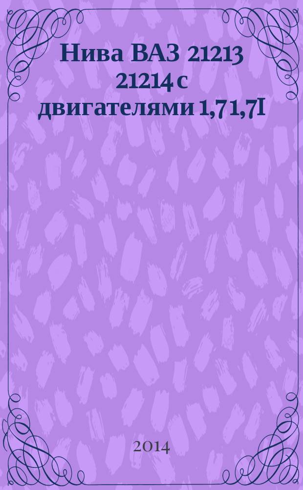 Нива ВАЗ 21213 21214 с двигателями 1,7 1,7i : устройство, обслуживание, диагностика, ремонт : иллюстрированное руководство