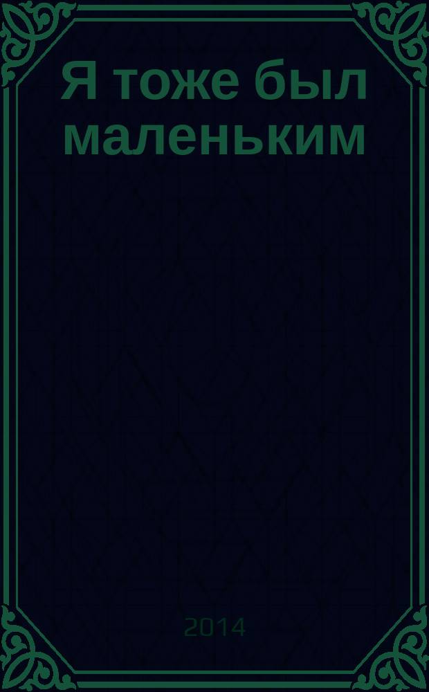 Я тоже был маленьким : стихи : для дошкольного и младшего школьного возраста