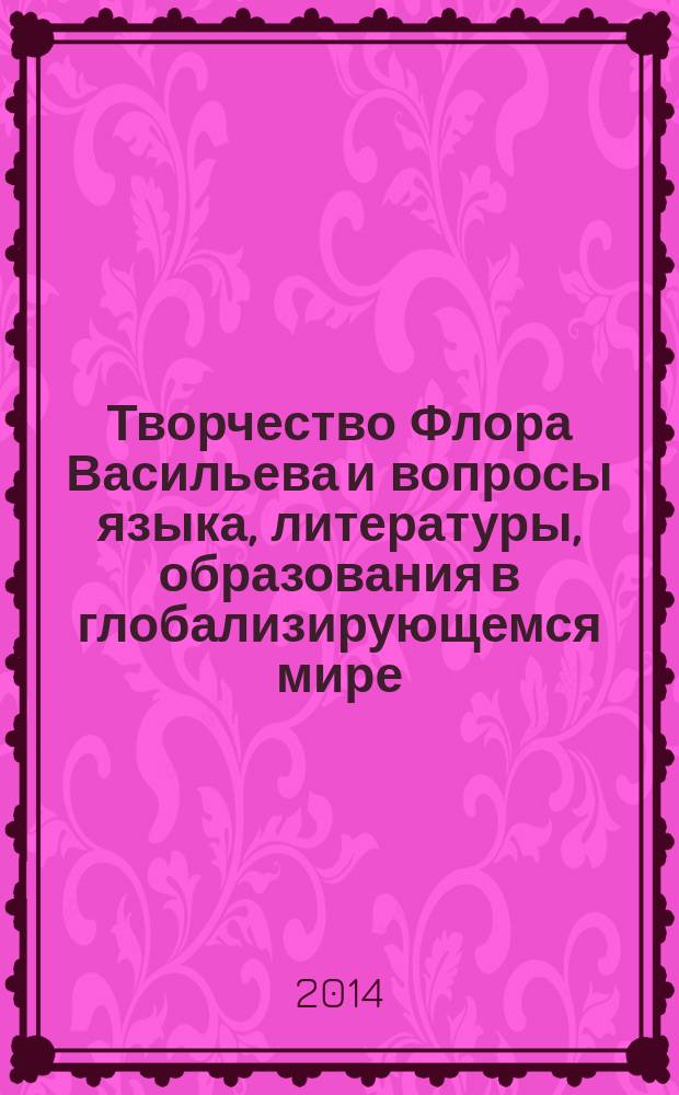 Творчество Флора Васильева и вопросы языка, литературы, образования в глобализирующемся мире : материалы IV Международной научно-практической конференции "Флоровские чтения", посвященной 80-летию удмуртского поэта Флора Ивановича Васильева