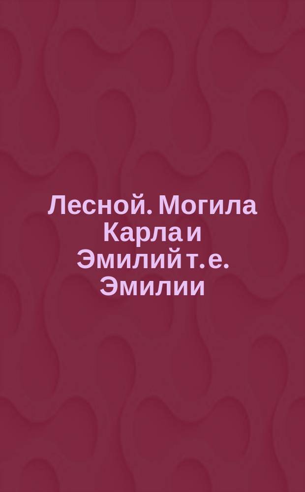 Лесной. Могила Карла и Эмилий [т. е. Эмилии] = Corps Forestier. Tombeau de Charles et Emille : открытое письмо