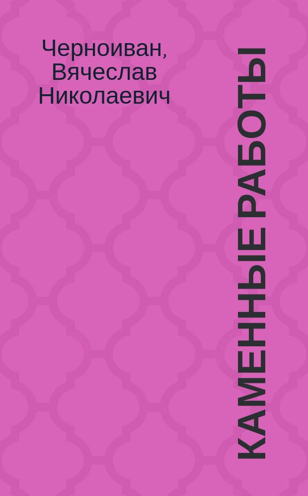 Каменные работы : учебно-методическое пособие для студентов специальностей 1-70 02 01 "Промышленное и гражданское строительство", 1-70 02 02 "Экспертиза и управление недвижимостью", 1-27 01 01 "Экономика и организация производства (строительства)" (соответствует направлению подготовки 08.03.01 Строительство)