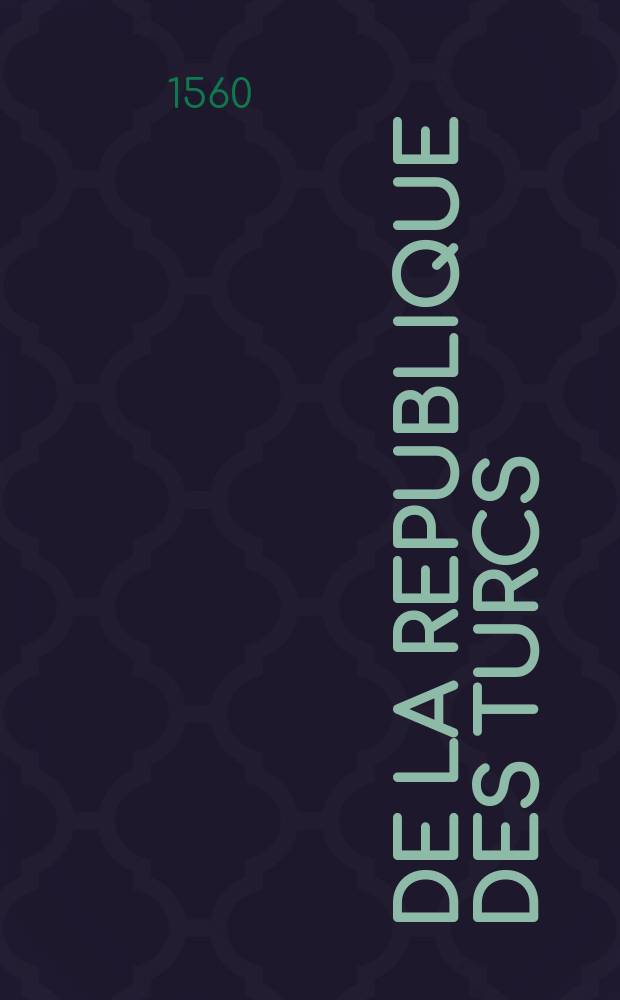 De la republique des turcs: et là ou l'occasion s'offrera, des meurs & loy de tous muhamedistes. Pt. 3 : La tierce partie des orientales histoires, ou est expose la condition, puissance, & revenu de l'empire turquesque: avec toutes les provinces & païs generalement depuis 950 ans en ça par tous ismaelites conquis.