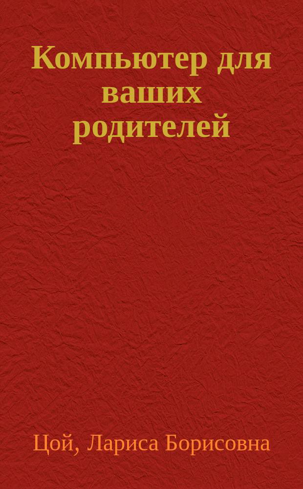 Компьютер для ваших родителей : выбор компьютера, основы Windows 8.1, защита от вирусов, интернет и электронная почта, социальные сети, работа с файлами, отдых с компьютером, работа в Microsoft World, Excel и PowerPoint : для начинающих пользователей персональных компьютеров