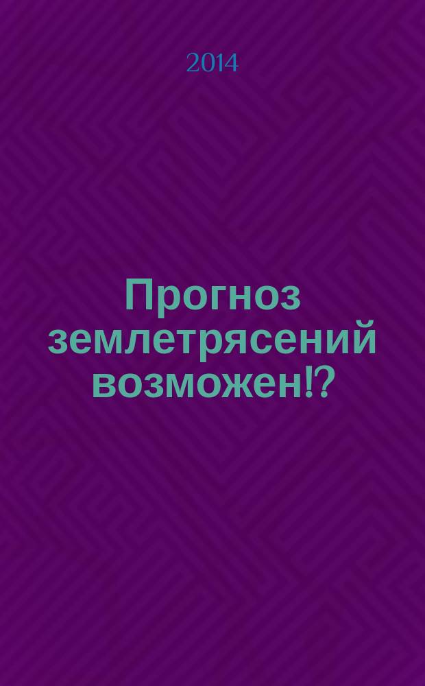 Прогноз землетрясений возможен!? : интегральные технологии моногопараметрического мониторинга геоэффективных явлений в рамках комплексной модели взаимосвязей в литосфере, атмосфере и ионосфере Земли