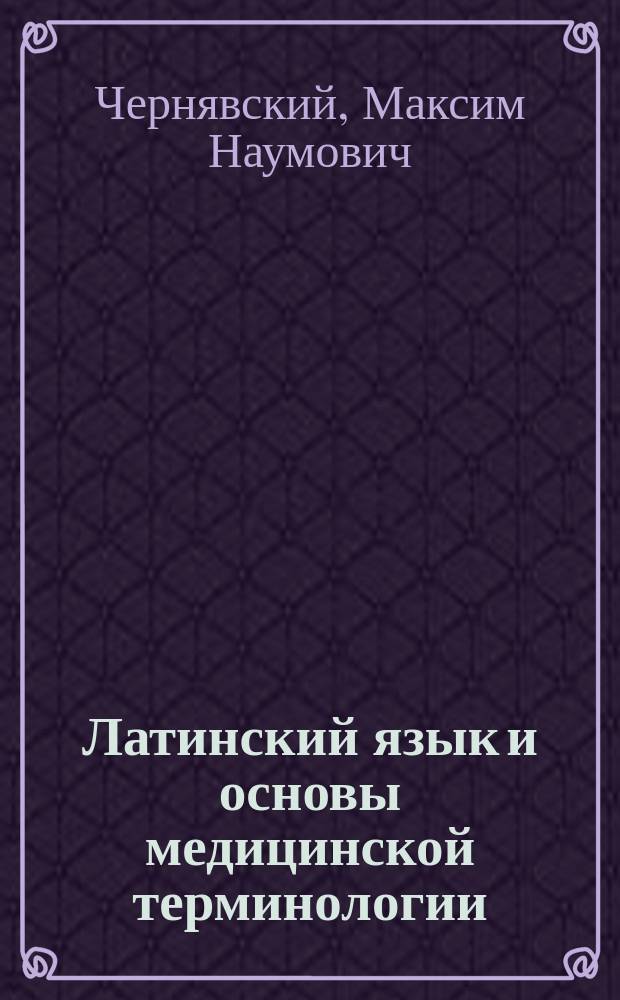 Латинский язык и основы медицинской терминологии : учебник для студентов высших медицинских и фармацевтических учебных заведений