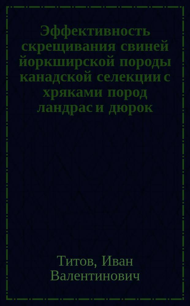 Эффективность скрещивания свиней йоркширской породы канадской селекции с хряками пород ландрас и дюрок : автореф. дис. на соиск. учен. степ. к.с.-х.н. : специальность 06.02.10 <Частная зоотехния, технология производства продуктов животноводства>