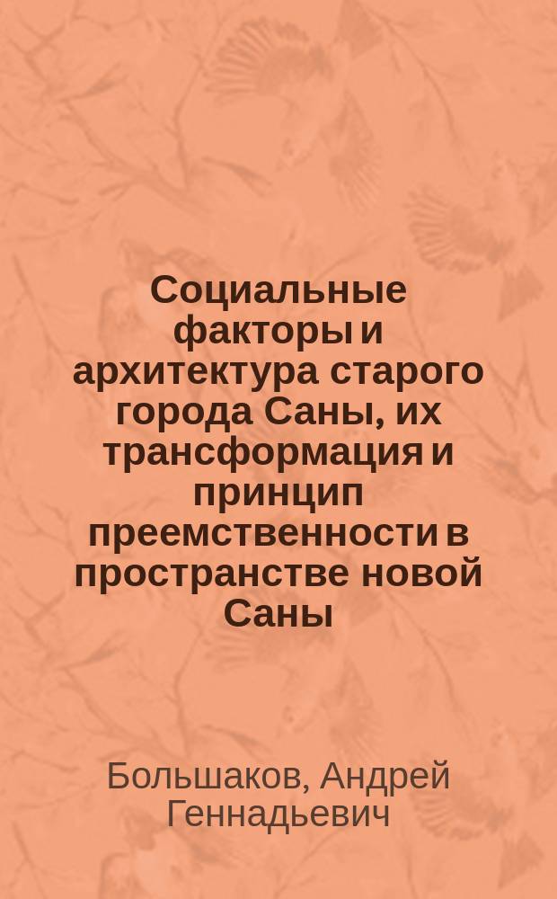Социальные факторы и архитектура старого города Саны, их трансформация и принцип преемственности в пространстве новой Саны : монография
