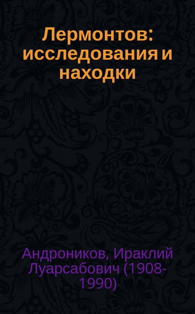 Лермонтов : исследования и находки : историко-литературные загадки в жизни и творчестве великого поэта
