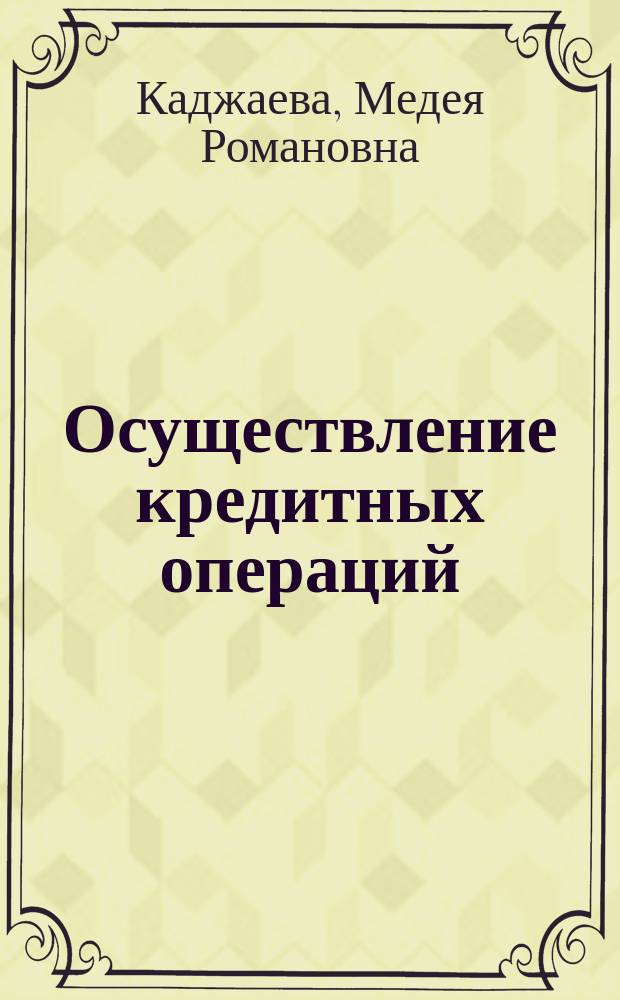 Осуществление кредитных операций : учебник : для использования в учебном процессе образовательных учреждений, реализующих программы среднего профессионального образования по специальности "Банковское дело"