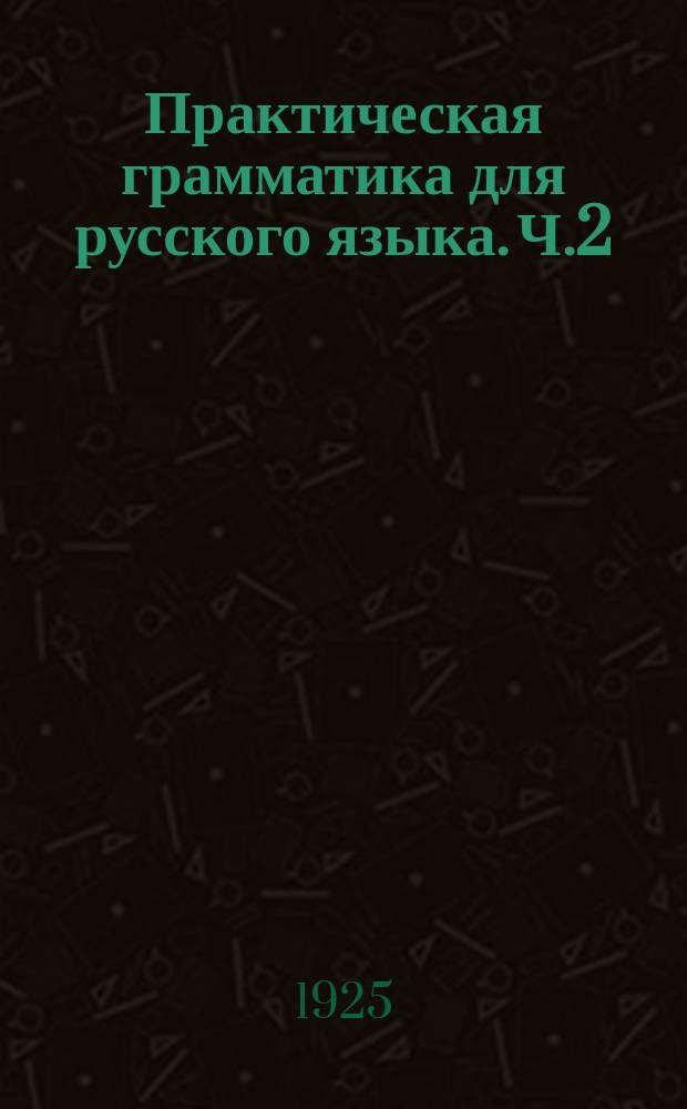 Практическая грамматика для русского языка. Ч.2 : Элементы морфологии и синтаксиса