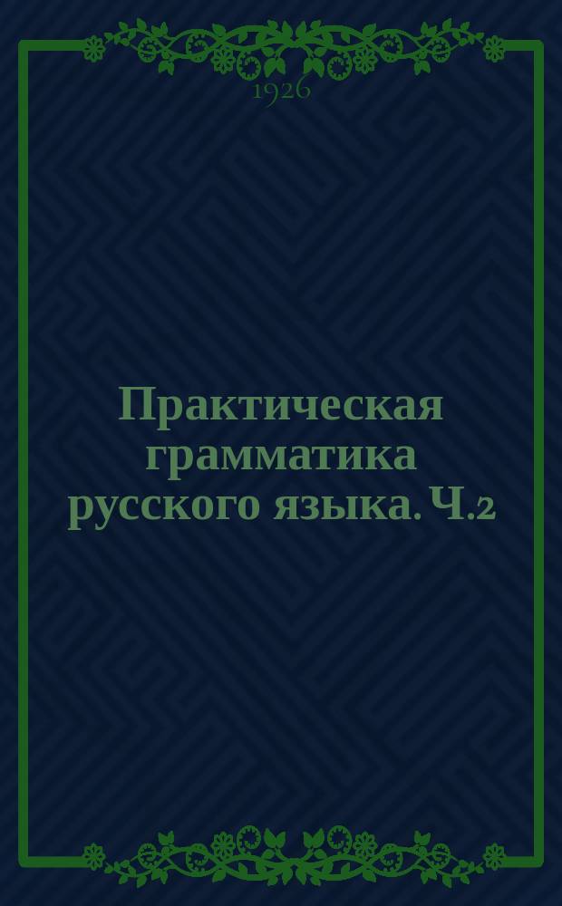 Практическая грамматика русского языка. Ч.2 : Элементы морфологии и синтаксиса