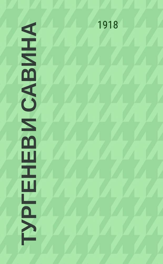 Тургенев и Савина : Письма И.С.Тургенева к М.Г.Савиной : Воспоминания М.Г.Савиной об И.С.Тургеневе