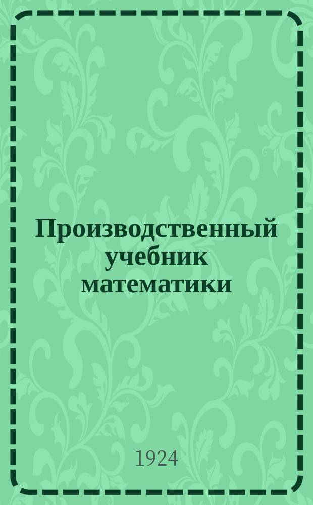 Производственный учебник математики : Для совпартшк. и комвузов. Ч.2