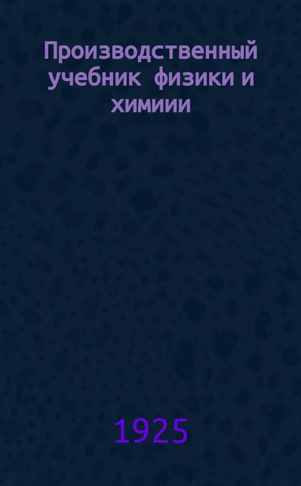 Производственный учебник физики и химиии : Для совпартшк. и комвузов, для шк. взрослых. Ч.2