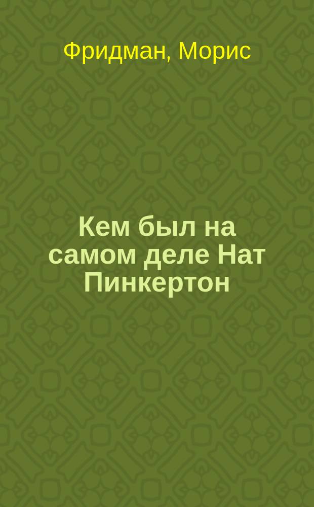 Кем был на самом деле Нат Пинкертон : По сенсац. разоблачениям сотрудника пинкертонов. агентства Мориса Фридмана
