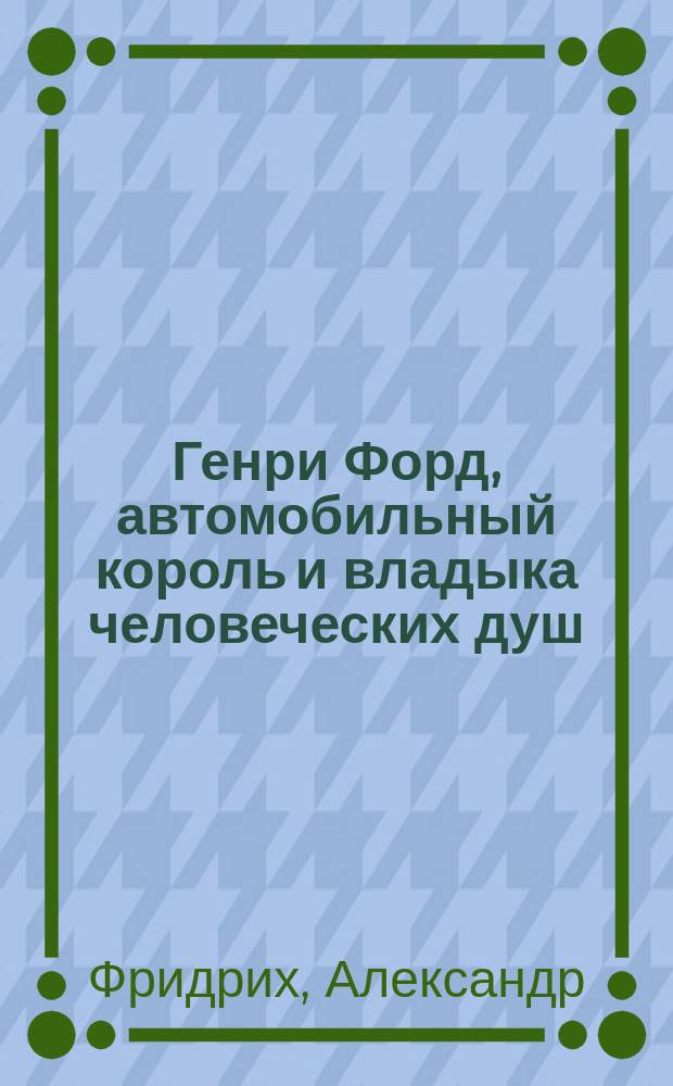 Генри Форд, автомобильный король и владыка человеческих душ