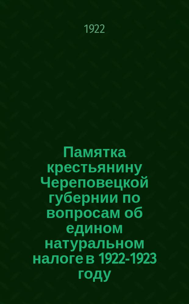 Памятка крестьянину Череповецкой губернии по вопросам об едином натуральном налоге в 1922-1923 году : Губпродком