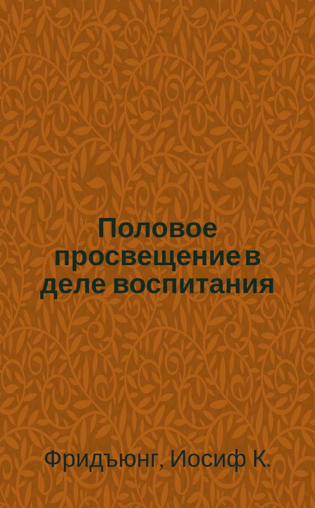 Половое просвещение в деле воспитания : Рук. для родителей, воспитателей и врачей