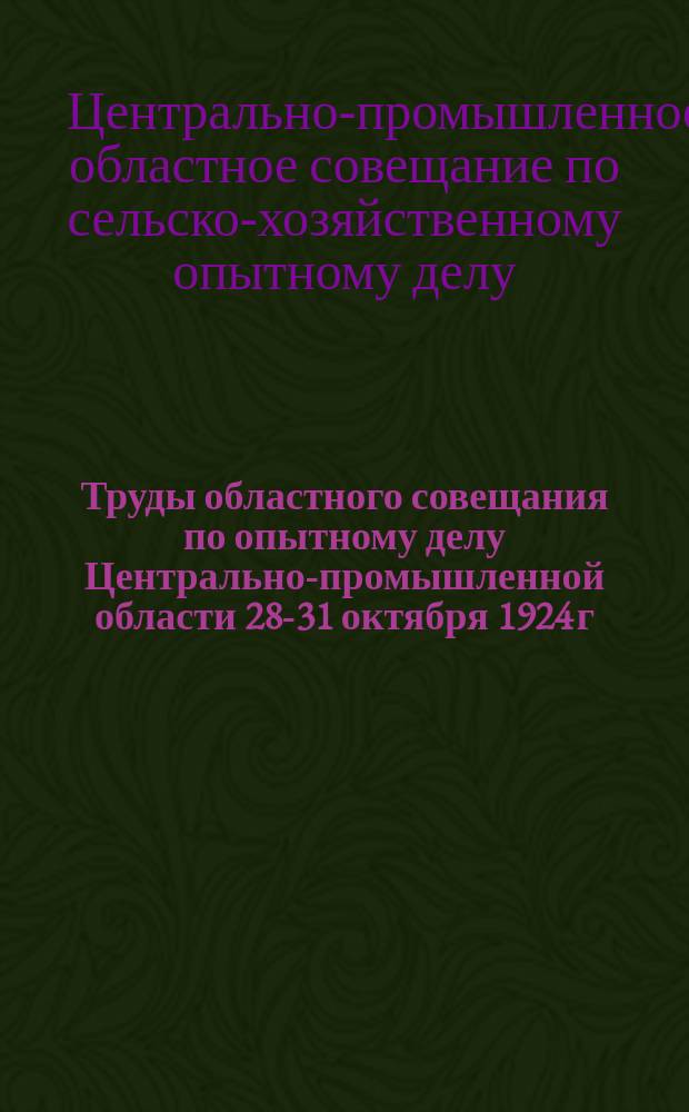 Труды областного совещания по опытному делу Центрально-промышленной области 28-31 октября 1924 г.