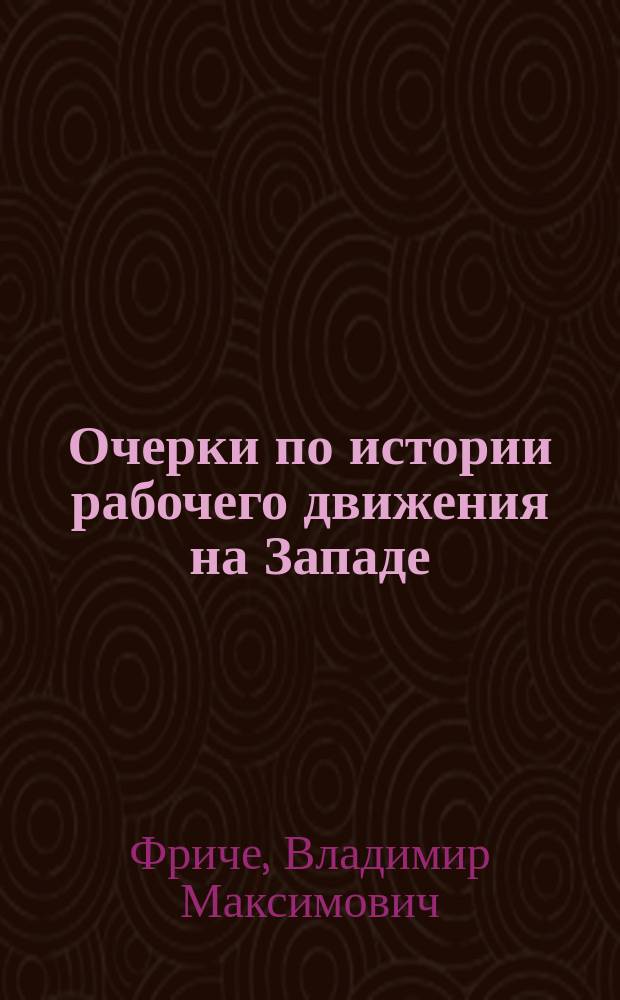 Очерки по истории рабочего движения на Западе : Рабочее движение на Западе от его возникновения до распадения I Интернационала