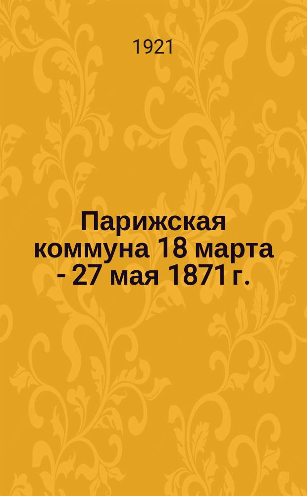 Парижская коммуна 18 марта - 27 мая 1871 г. : (Попул. очерк)