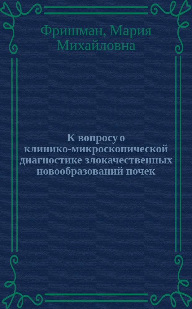 К вопросу о клинико-микроскопической диагностике злокачественных новообразований почек : Аутореферат