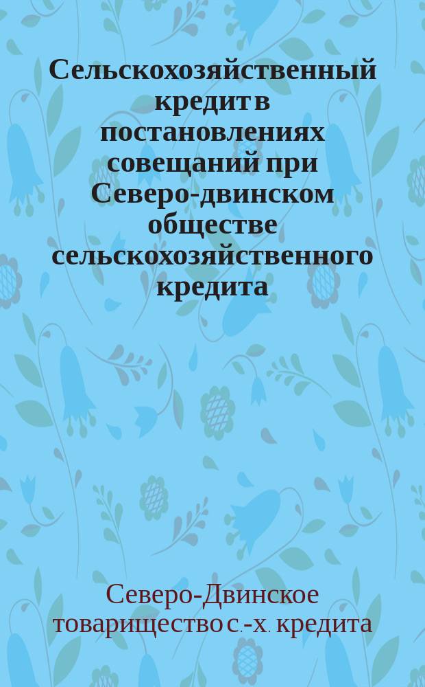 Сельскохозяйственный кредит в постановлениях совещаний при Северо-двинском обществе сельскохозяйственного кредита