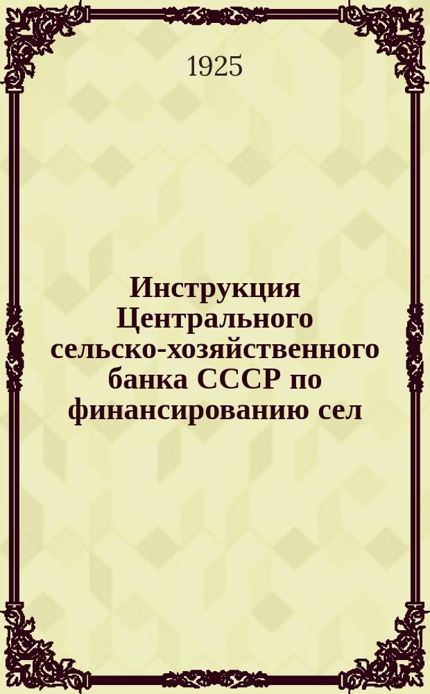 Инструкция Центрального сельско-хозяйственного банка СССР по финансированию сел.-хоз. машиноснабжения системой сел.-хоз. кредита