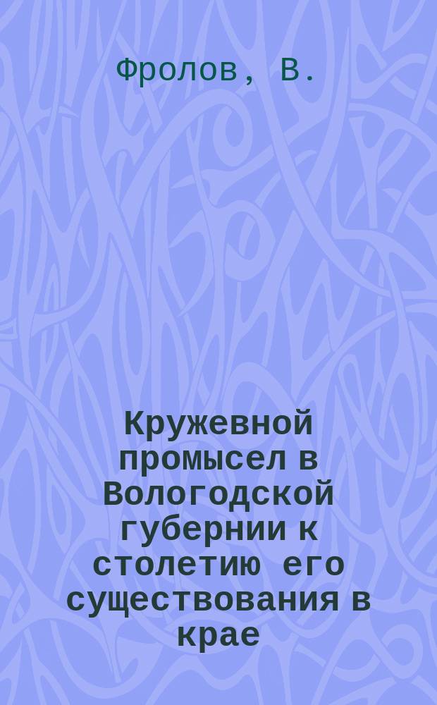 Кружевной промысел в Вологодской губернии к столетию его существования в крае : (1820-1920)