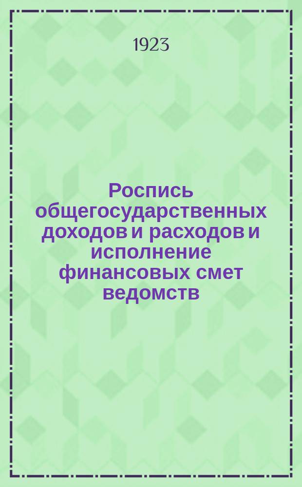 Роспись общегосударственных доходов и расходов и исполнение финансовых смет ведомств (с особенностями в военном ведомстве) : Рук. для распорядителей кредитами всех степеней