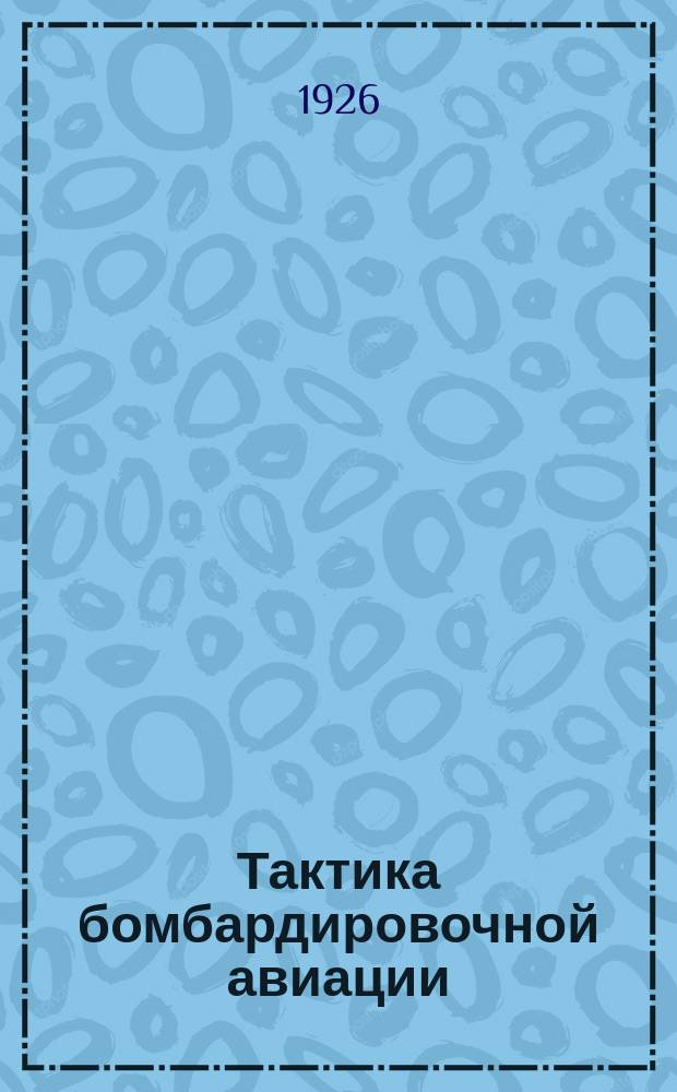 Тактика бомбардировочной авиации : Курс бомбардировочной школы возд. флота С.-А.С.Ш