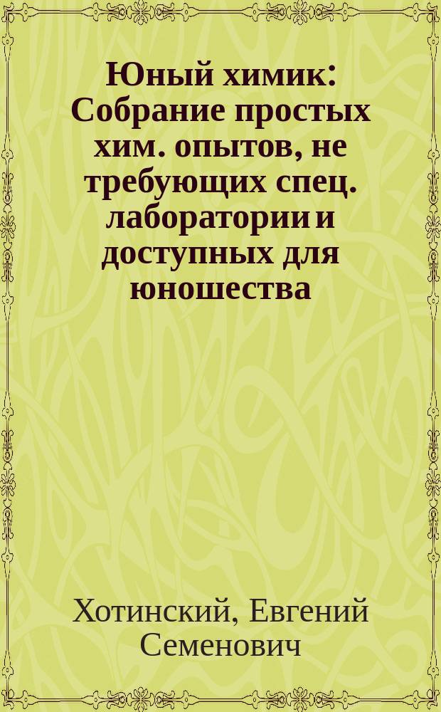 Юный химик : Собрание простых хим. опытов, не требующих спец. лаборатории и доступных для юношества