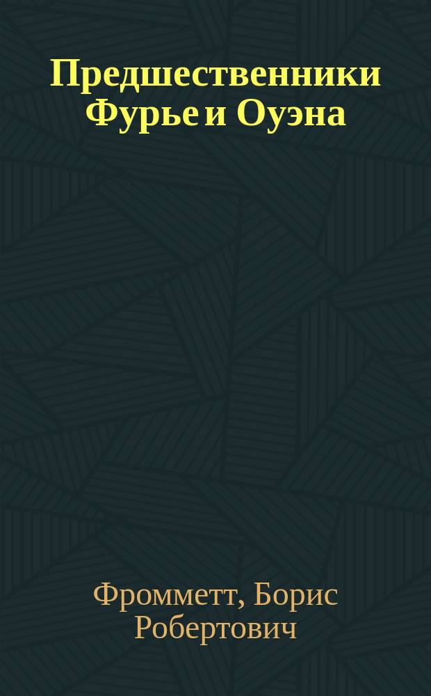 Предшественники Фурье и Оуэна : Англичане: Плокбой и Беллерс. Французы: Мелье, Верасс и его подражатели