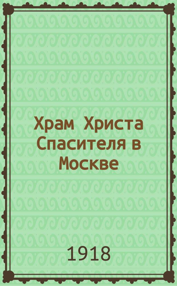 Храм Христа Спасителя в Москве : Сост. по книге: "История храма Христа Спасителя в Москве, М.С.Мостовский, Москва, 1891"