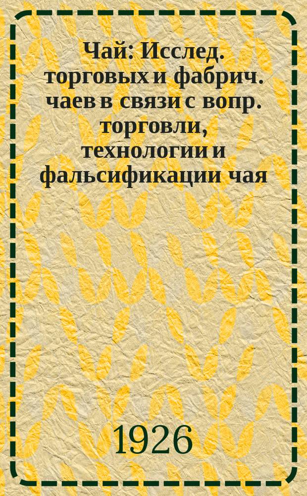 Чай : Исслед. торговых и фабрич. чаев в связи с вопр. торговли, технологии и фальсификации чая