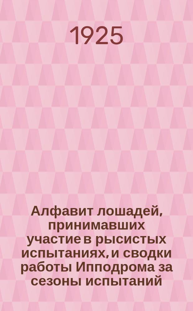 Алфавит лошадей, принимавших участие в рысистых испытаниях, и сводки работы Ипподрома за сезоны испытаний - зимний 1923-24 г. и весенне-летне-осенний 1924 г.