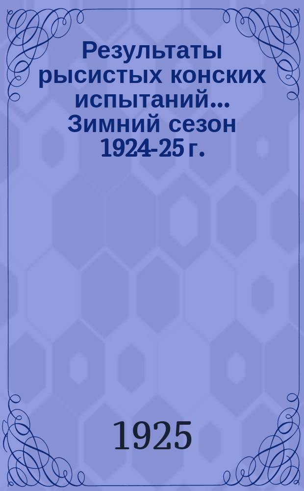 Результаты рысистых конских испытаний... ... Зимний сезон 1924-25 г.